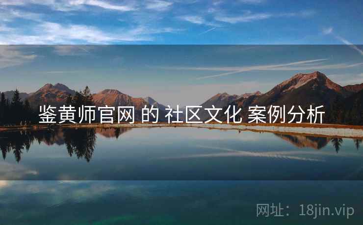 鉴黄师官网 的 社区文化 案例分析