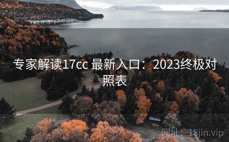 专家解读17cc 最新入口:2023终极对照表 专家解读17cc 最新入口:2023终极对照表