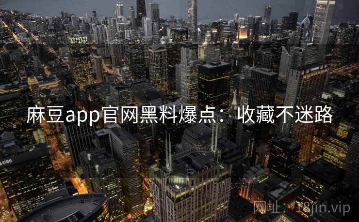 麻豆app官网黑料爆点：收藏不迷路