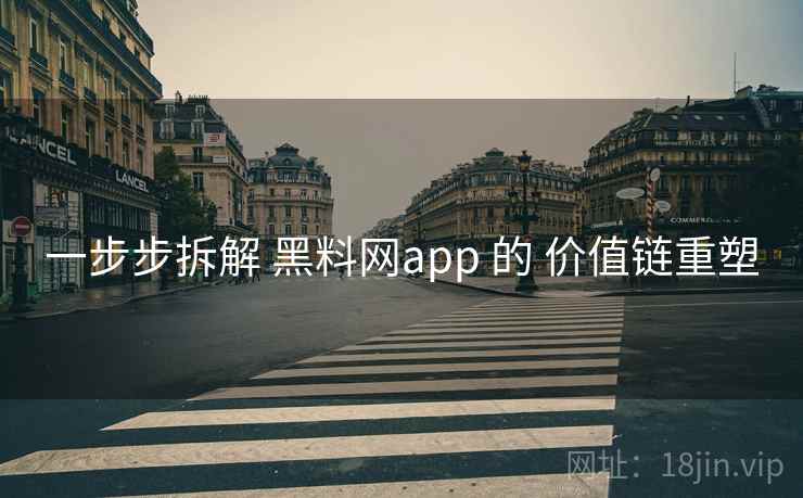 一步步拆解 黑料网app 的 价值链重塑 一步步拆解 黑料网app 的 价值链重塑