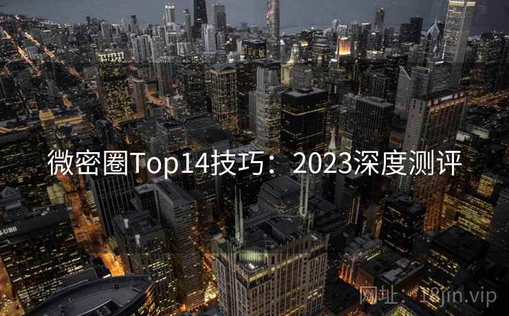 微密圈Top14技巧:2023深度测评 微密圈Top14技巧:2023深度测评