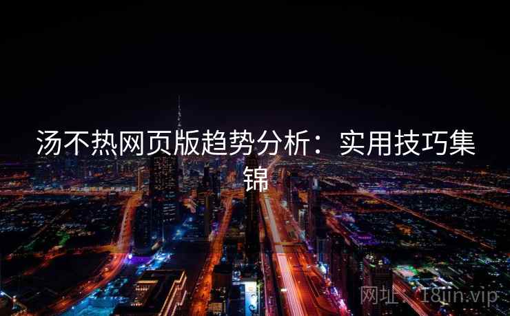 汤不热网页版趋势分析：实用技巧集锦