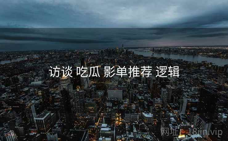 访谈 吃瓜 影单推荐 逻辑