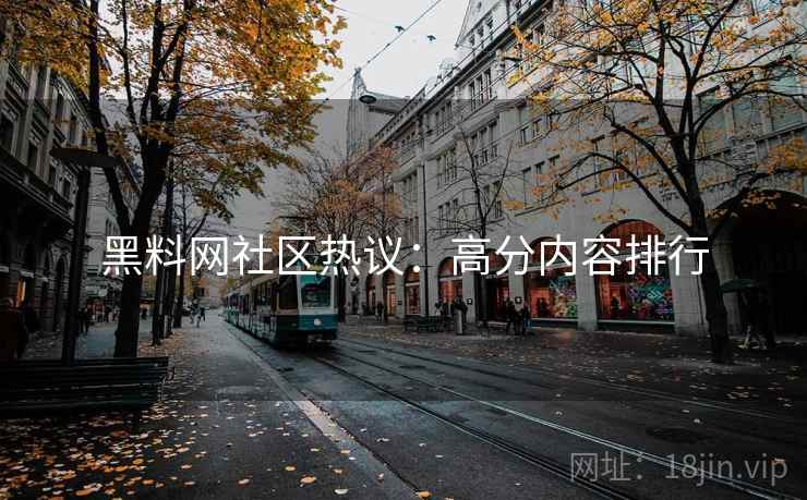 黑料网社区热议：高分内容排行