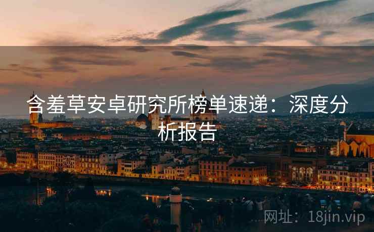 含羞草安卓研究所榜单速递：深度分析报告