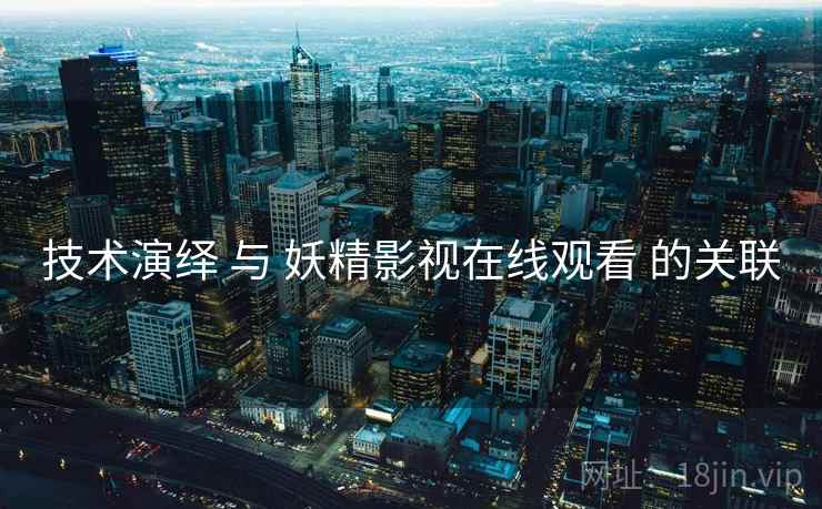 技术演绎 与 妖精影视在线观看 的关联