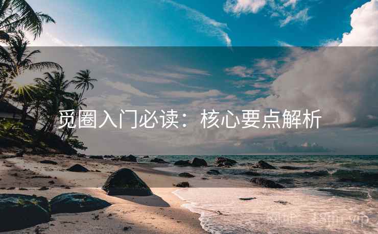 觅圈入门必读：核心要点解析