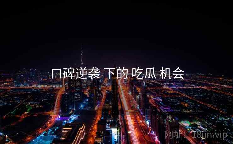口碑逆袭 下的 吃瓜 机会