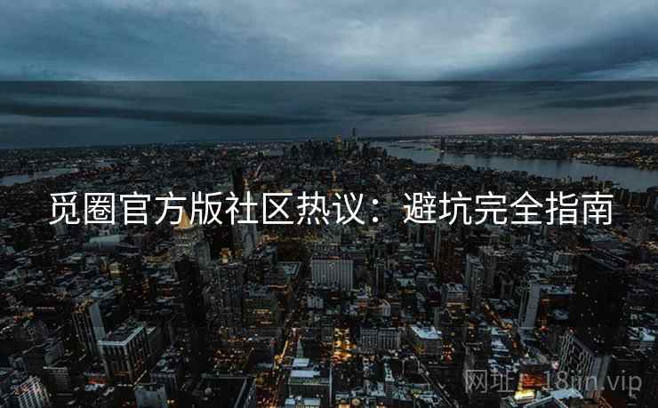 觅圈官方版社区热议：避坑完全指南