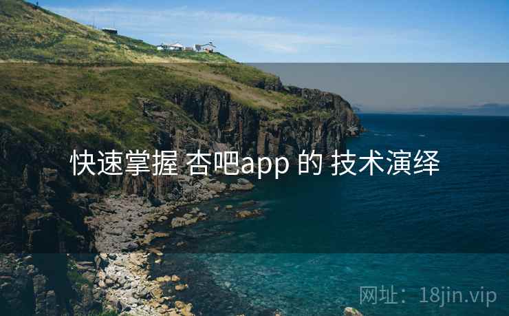 快速掌握 杏吧app 的 技术演绎