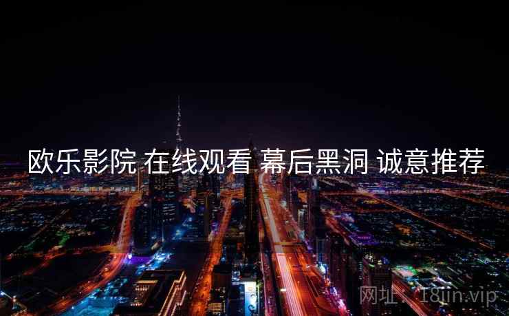 欧乐影院 在线观看 幕后黑洞 诚意推荐