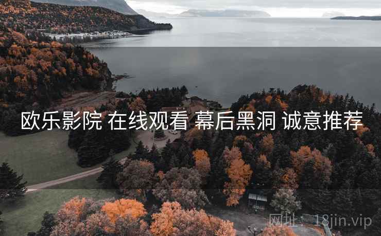 欧乐影院 在线观看 幕后黑洞 诚意推荐