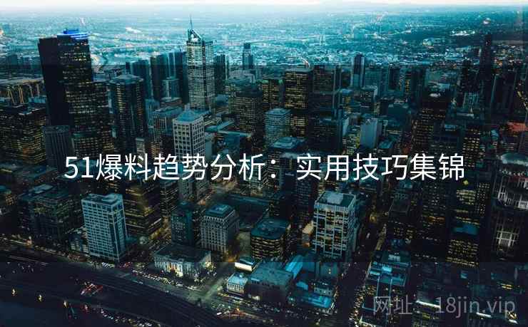 51爆料趋势分析：实用技巧集锦