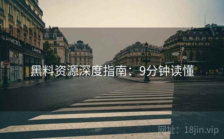 黑料资源深度指南：9分钟读懂
