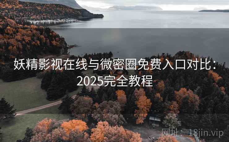 妖精影视在线与微密圈免费入口对比：2025完全教程