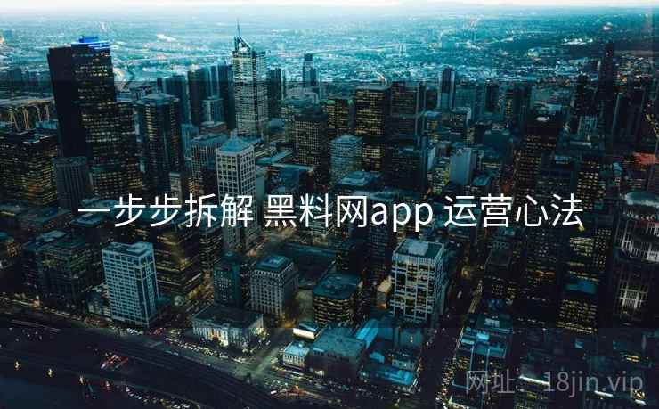 一步步拆解 黑料网app 运营心法