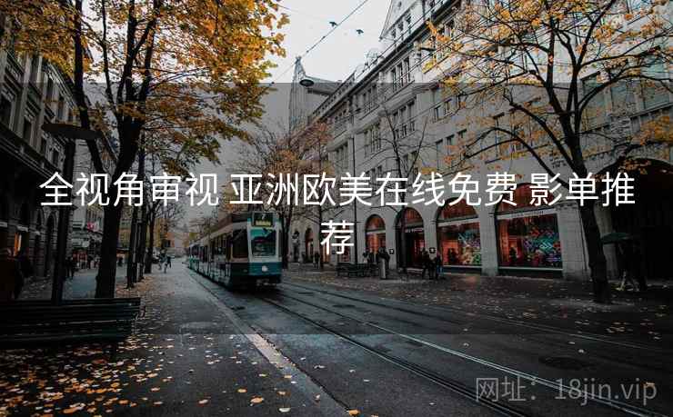 全视角审视 亚洲欧美在线免费 影单推荐
