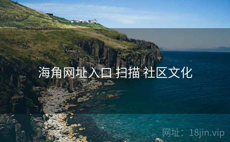 海角网址入口 扫描 社区文化 海角网址入口 扫描 社区文化