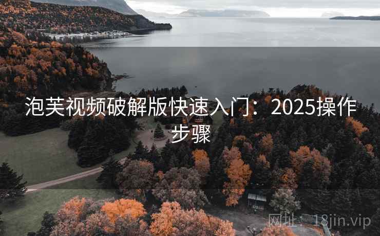 泡芙视频破解版快速入门：2025操作步骤