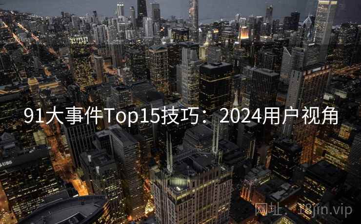 91大事件Top15技巧:2024用户视角